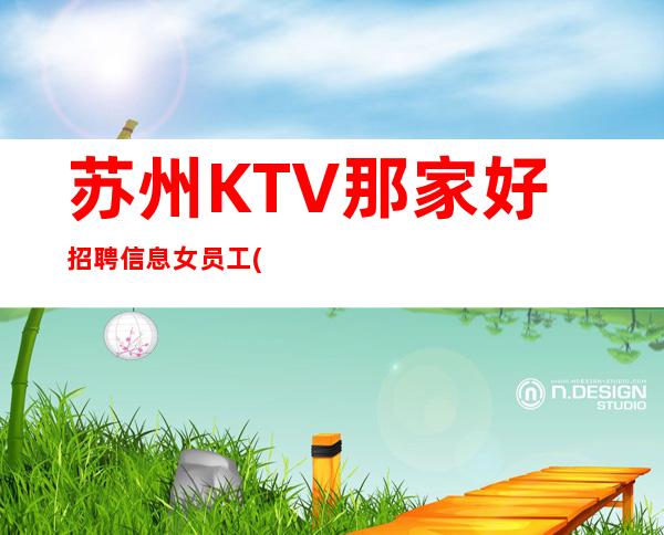苏州KTV那家好招聘信息女员工(稳定公司直招)