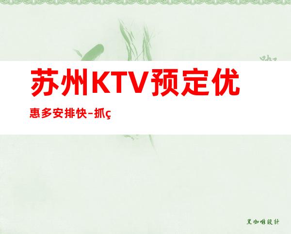 苏州KTV预定优惠多安排快–抓紧线上预定安排!