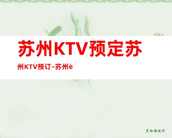 苏州KTV预定 苏州KTV预订 – 苏州虎丘/高新区狮山商务KTV