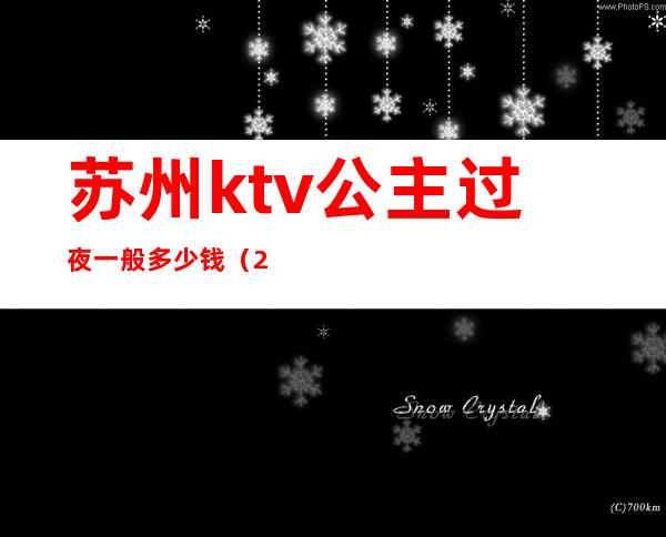 苏州ktv公主过夜一般多少钱(2019苏州ktv公主小费多少)