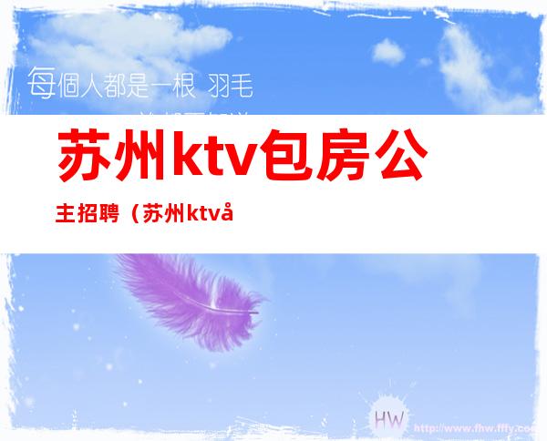 苏州ktv包房公主招聘(苏州ktv包房公主招聘)