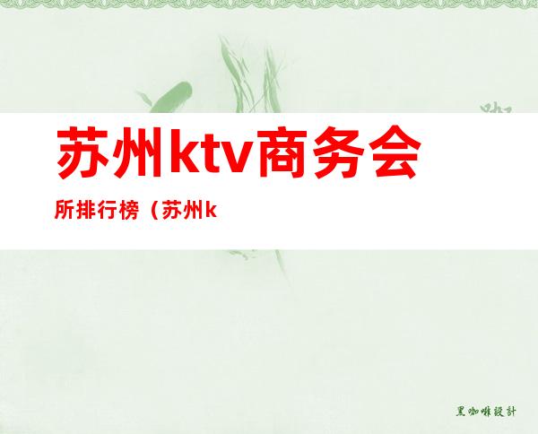 苏州ktv商务会所排行榜(苏州ktv商务会所排行榜最新)
