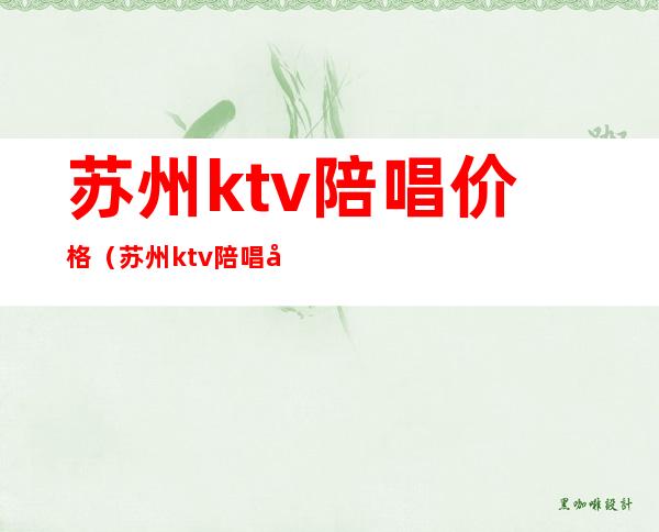 苏州ktv陪唱价格(苏州ktv陪唱带走攻略)