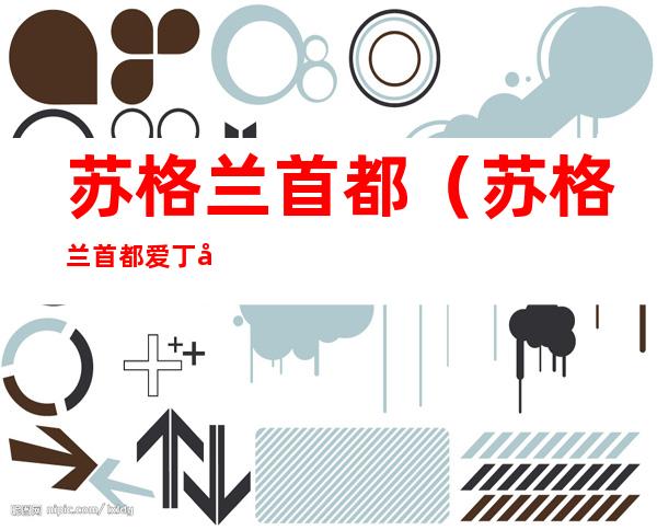 苏格兰首都(苏格兰首都爱丁堡英文)