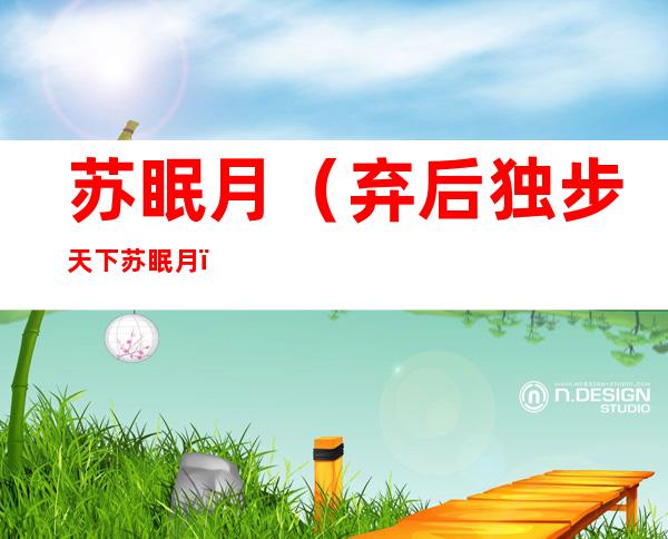 苏眠月(弃后独步天下苏眠月)