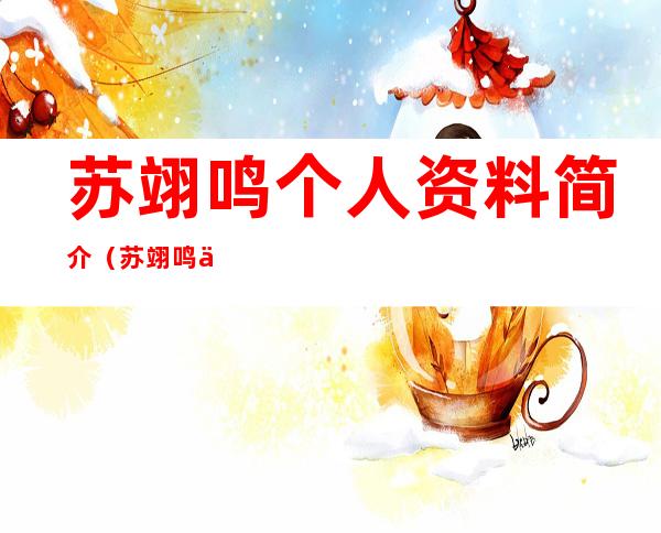 苏翊鸣个人资料简介(苏翊鸣个人资料简介(身高/生日/年龄))