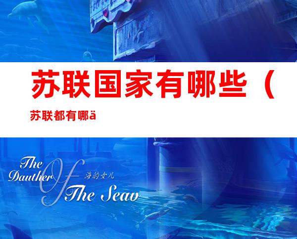 苏联国家有哪些（苏联都有哪个国家）