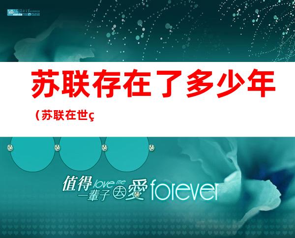 苏联存在了多少年(苏联在世界上存在了多少年)