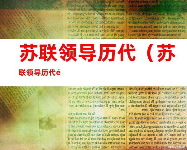 苏联领导历代(苏联领导历代领导与评价)