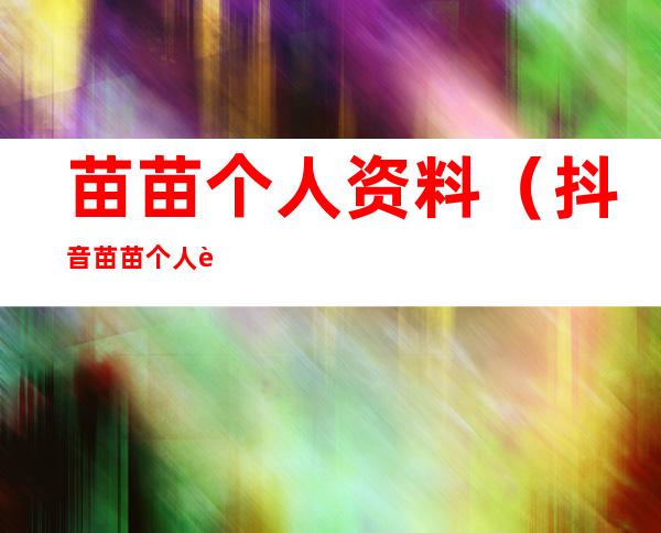 苗苗个人资料(抖音苗苗个人资料)