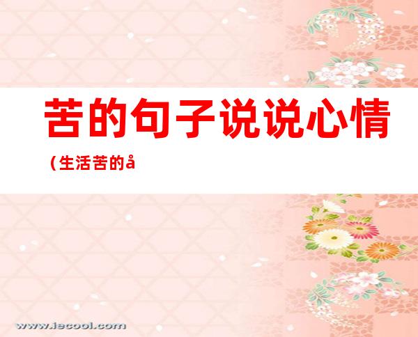 苦的句子说说心情(生活苦的句子说说心情)