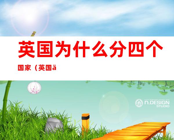 英国为什么分四个国家(英国为什么分四个国家参加世界杯)