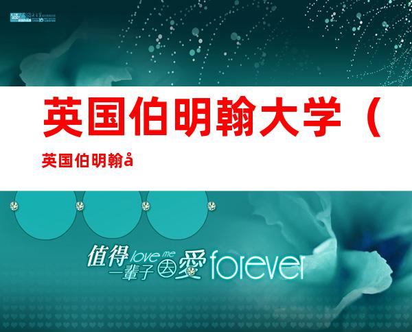 英国伯明翰大学(英国伯明翰大学qs)