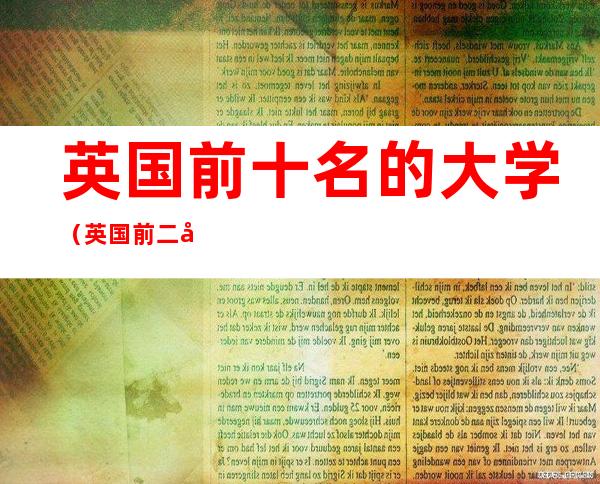 英国前十名的大学（英国前二十名大学有哪些）