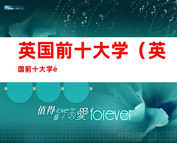 英国前十大学(英国前十大学雅思要求)