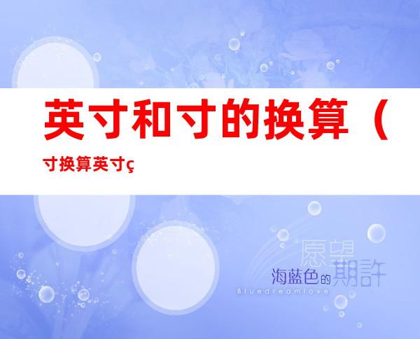 英寸和寸的换算（寸换算英寸的区别换算）