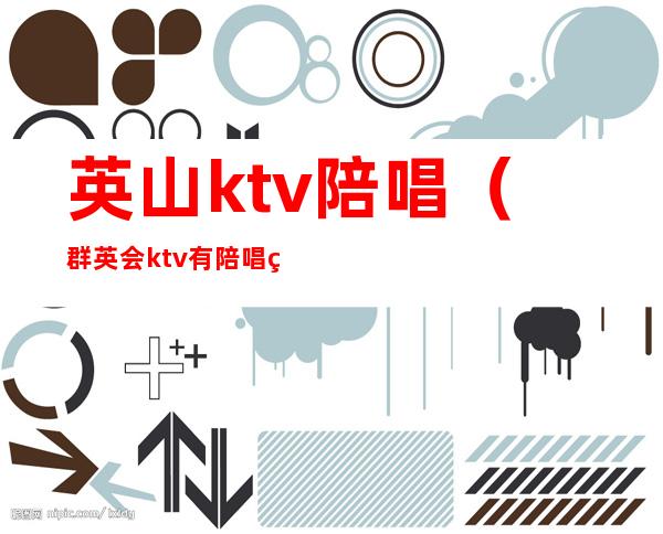 英山ktv陪唱(群英会ktv有陪唱的吗)