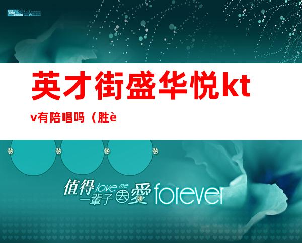 英才街盛华悦ktv有陪唱吗(胜芳哪个ktv有陪唱)
