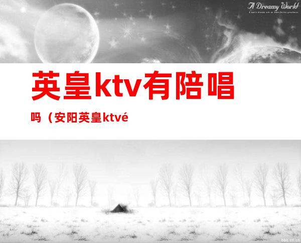 英皇ktv有陪唱吗(安阳英皇ktv里面陪唱怎么样)