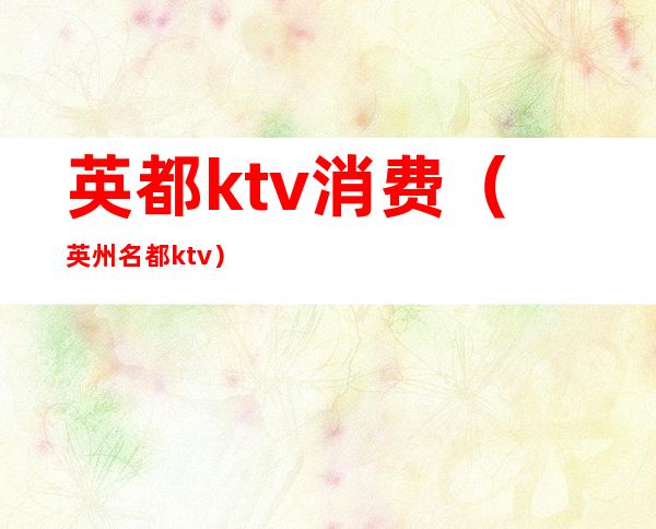 英都ktv消费(英州名都ktv)