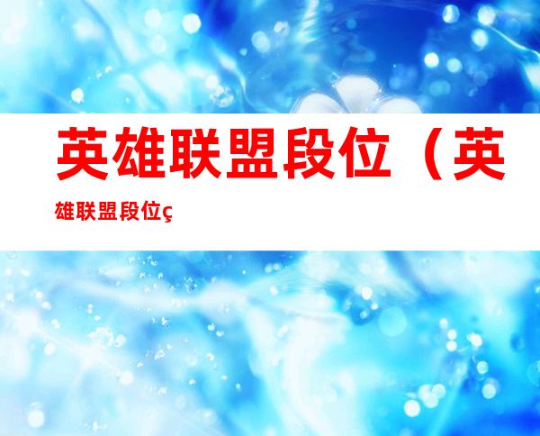英雄联盟段位(英雄联盟段位等级划分)