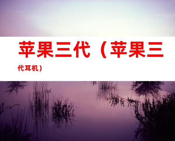 苹果三代(苹果三代耳机)