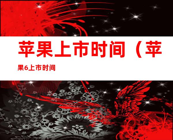 苹果上市时间(苹果6上市时间)