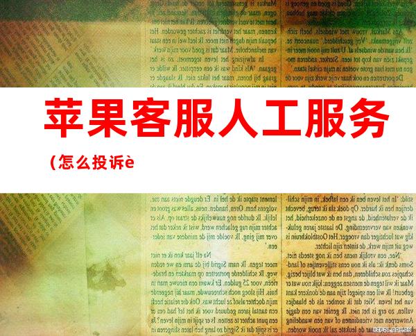 苹果客服人工服务（怎么投诉苹果客服人工服务）