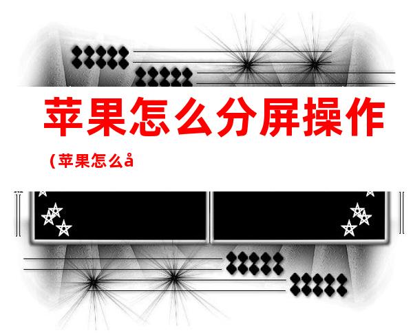 苹果怎么分屏操作（苹果怎么分屏操作xr）