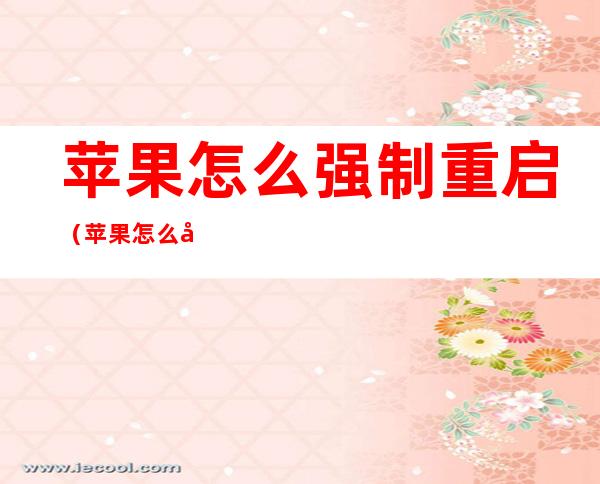 苹果怎么强制重启(苹果怎么强制重启iPhone x)