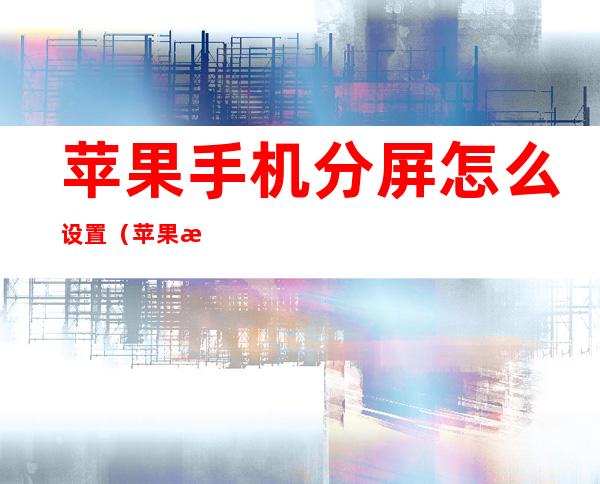 苹果手机分屏怎么设置(苹果手机能分屏吗)