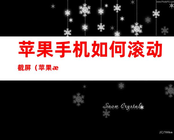 苹果手机如何滚动截屏(苹果手机如何滚动截屏微信)