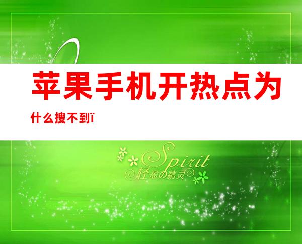 苹果手机开热点为什么搜不到(苹果手机开热点为什么搜不到ios15)