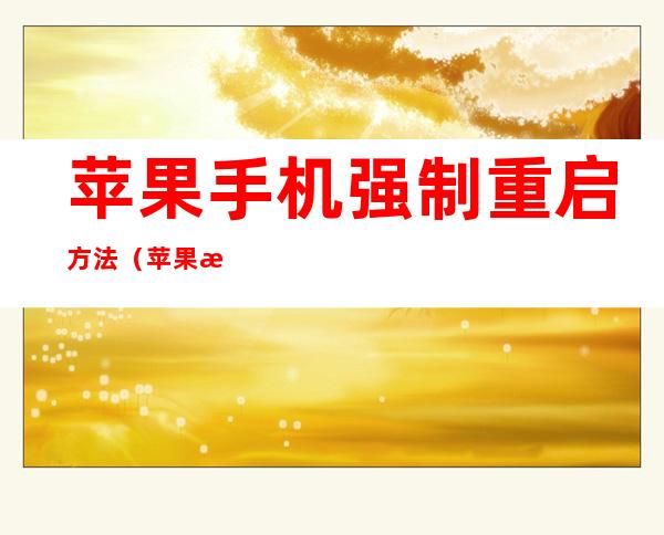 苹果手机强制重启方法(苹果手机强制重启方法视频)