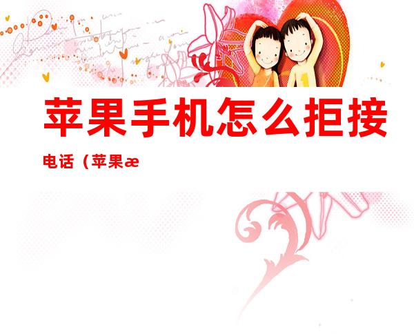 苹果手机怎么拒接电话(苹果手机怎么拒接电话?)