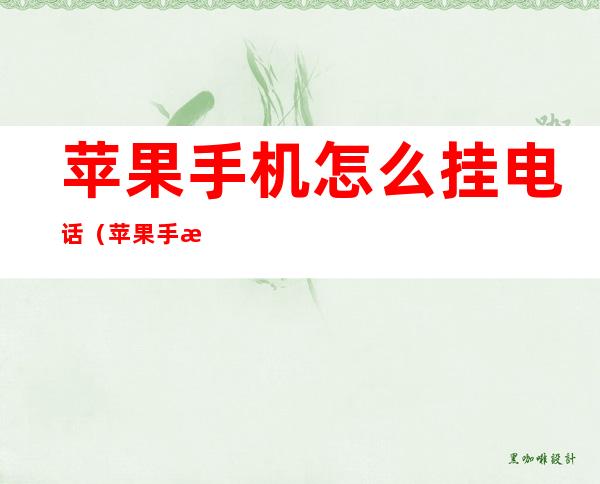 苹果手机怎么挂电话(苹果手机怎么挂电话用开机键)