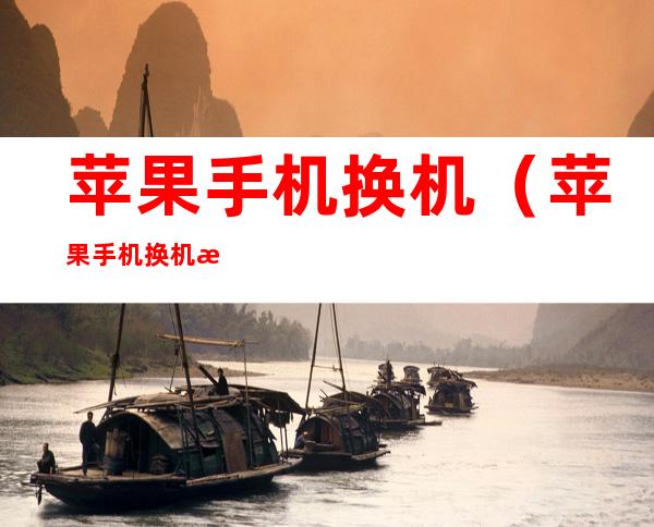 苹果手机换机（苹果手机换机怎么操作）