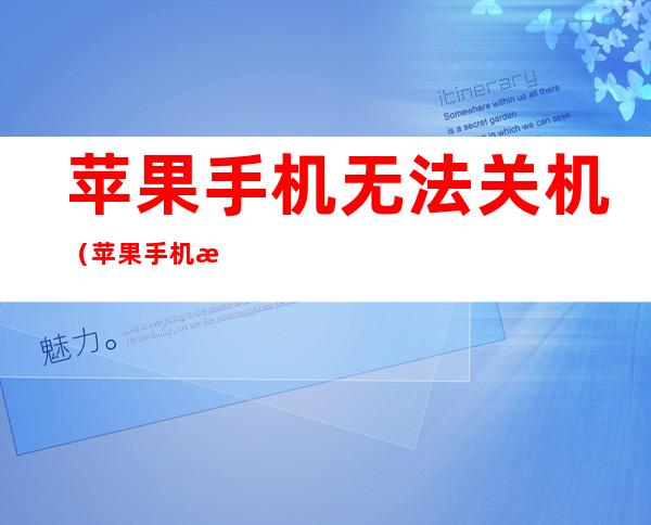 苹果手机无法关机(苹果手机没反应也无法关机)