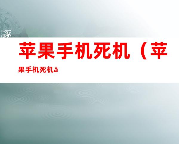 苹果手机死机(苹果手机死机了屏幕动不了无法重启)