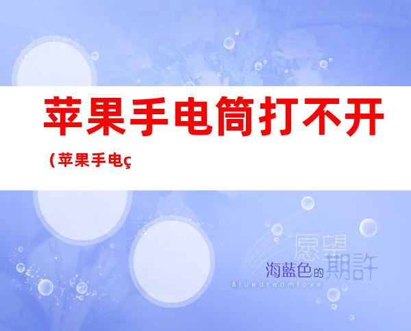 苹果手电筒打不开(苹果手电筒打不开一会自己关闭)