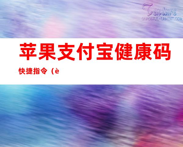 苹果支付宝健康码快捷指令（苹果支付宝健康码快捷指令如何设置）