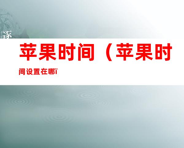 苹果时间(苹果时间设置在哪)