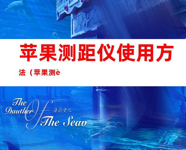 苹果测距仪使用方法(苹果测距仪使用方法苹果手机上的健康软件怎么用)