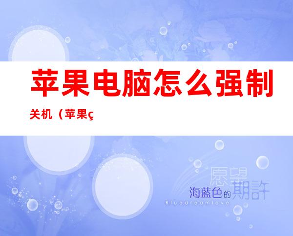 苹果电脑怎么强制关机（苹果电脑怎么强制关机按哪个键）