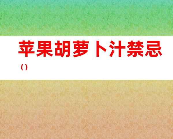 苹果胡萝卜汁禁忌()