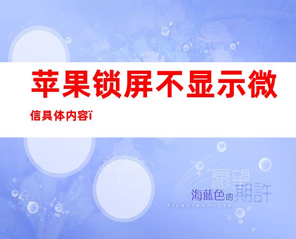 苹果锁屏不显示微信具体内容(苹果锁屏不显示微信具体内容怎么直接回复)