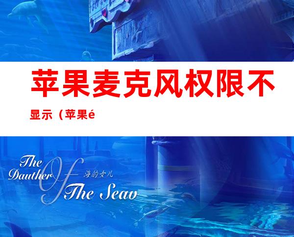 苹果麦克风权限不显示(苹果麦克风权限不显示但是在开着)