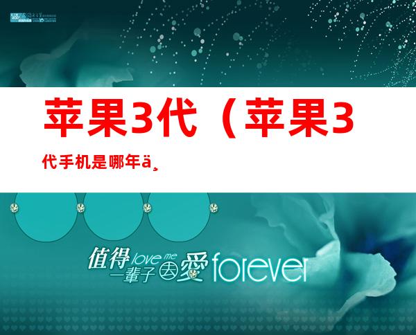 苹果3代(苹果3代手机是哪年上市的)