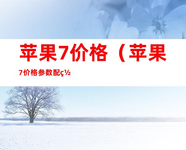 苹果7价格（苹果7价格参数配置）