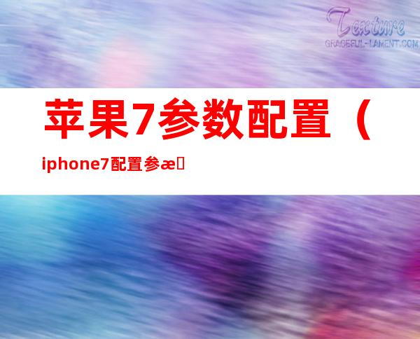 苹果7参数配置(iphone7配置参数)